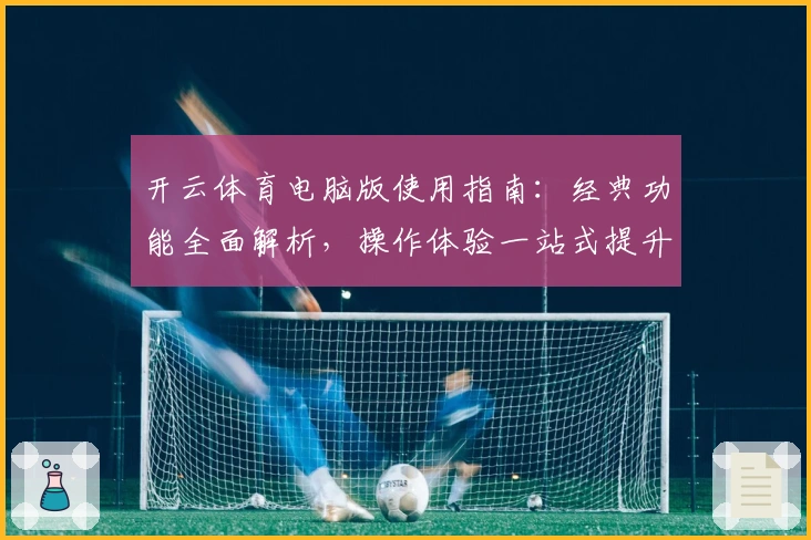 开云体育电脑版使用指南：经典功能全面解析，操作体验一站式提升