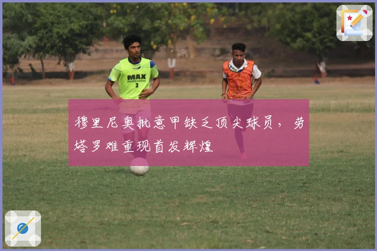 穆里尼奥批意甲缺乏顶尖球员，劳塔罗难重现首发辉煌