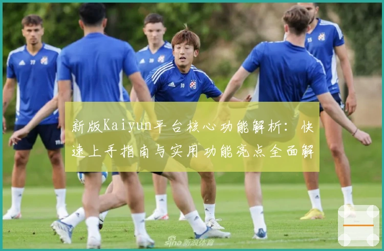 新版Kaiyun平台核心功能解析：快速上手指南与实用功能亮点全面解析