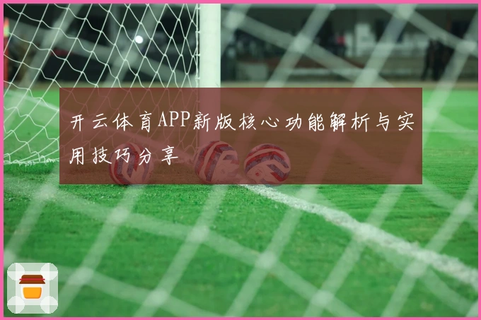 开云体育APP新版核心功能解析与实用技巧分享