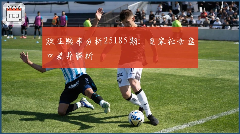 欧亚赔率分析25185期：皇家社会盘口差异解析