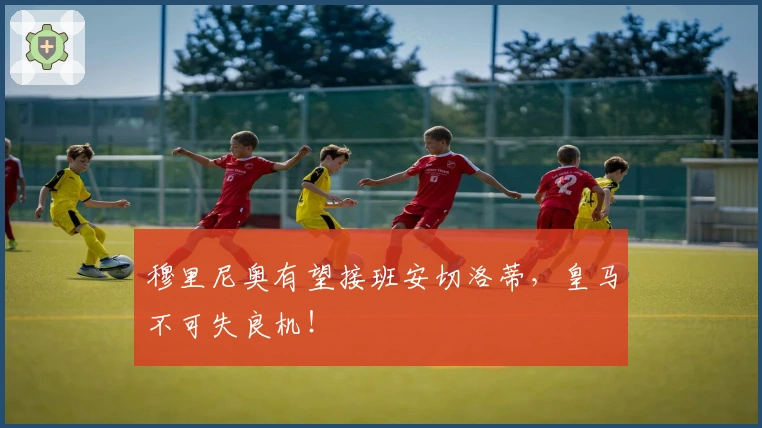 穆里尼奥有望接班安切洛蒂，皇马不可失良机！