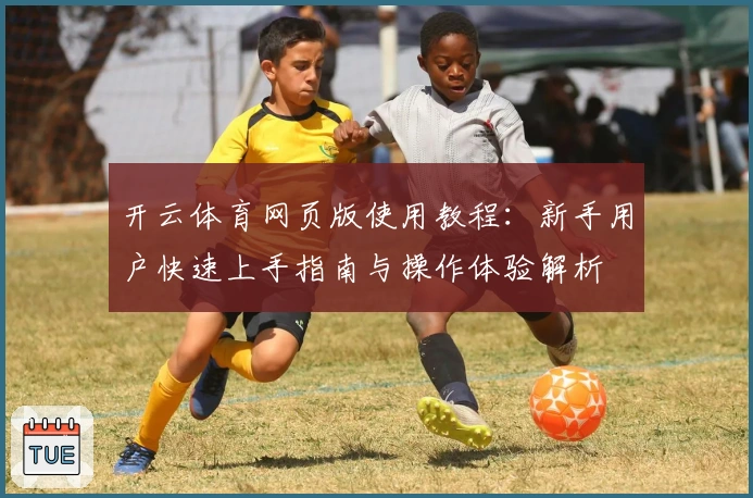 开云体育网页版使用教程：新手用户快速上手指南与操作体验解析
