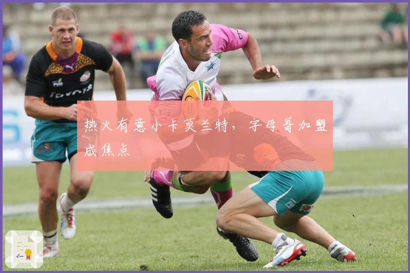 热火有意小卡莫兰特，字母哥加盟成焦点