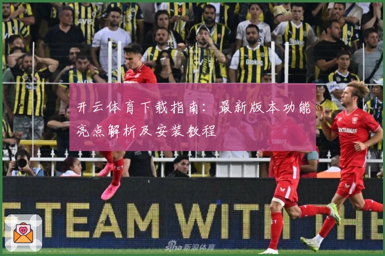开云体育下载指南:最新版本功能亮点解析及安装教程
