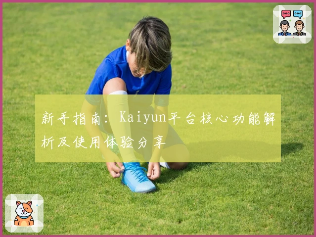 新手指南：Kaiyun平台核心功能解析及使用体验分享