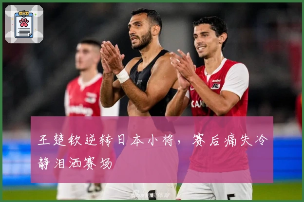 王楚钦逆转日本小将，赛后痛失冷静泪洒赛场