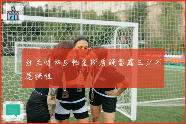 杜兰特回应帕金斯质疑雷霆三少不愿牺牲