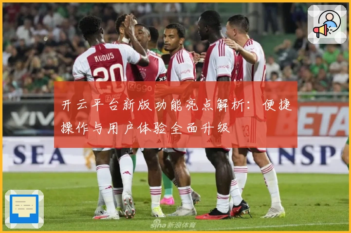 开云平台新版功能亮点解析：便捷操作与用户体验全面升级