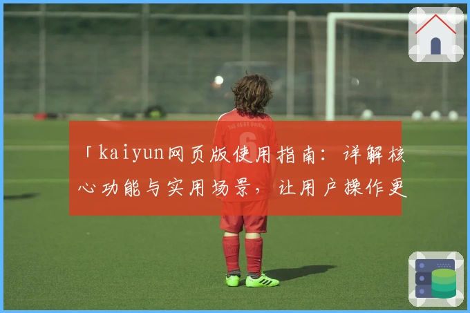 「kaiyun网页版使用指南：详解核心功能与实用场景，让用户操作更轻松流畅」