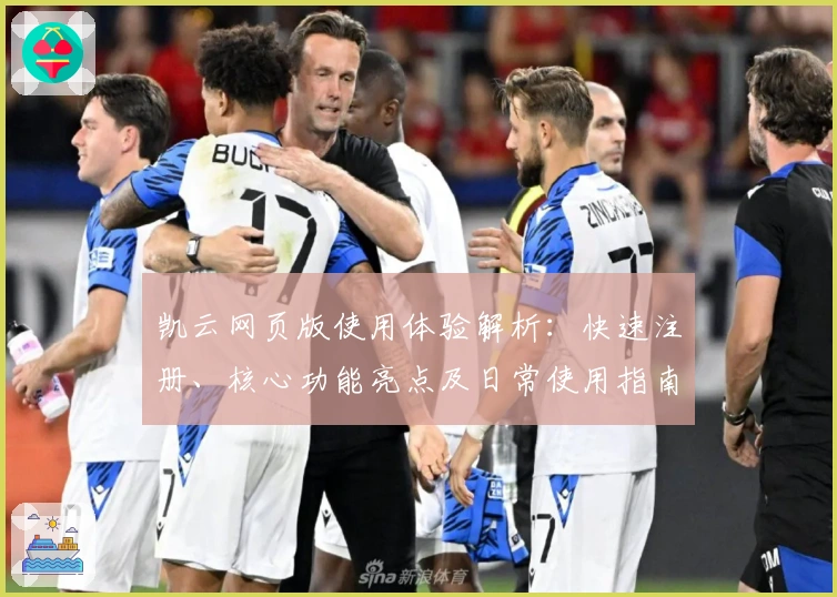 凯云网页版使用体验解析：快速注册、核心功能亮点及日常使用指南