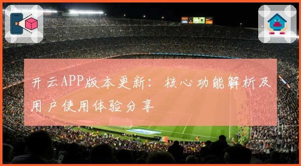 开云APP版本更新：核心功能解析及用户使用体验分享