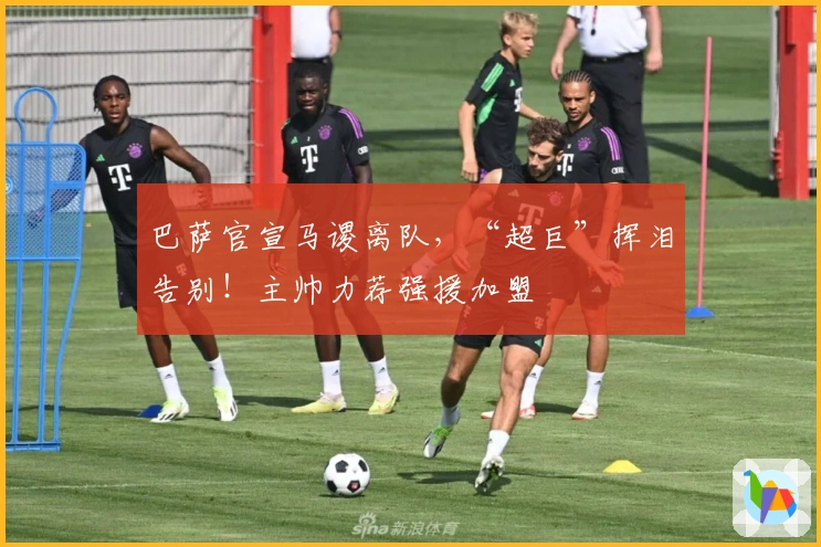 巴萨官宣马谡离队，“超巨”挥泪告别！主帅力荐强援加盟