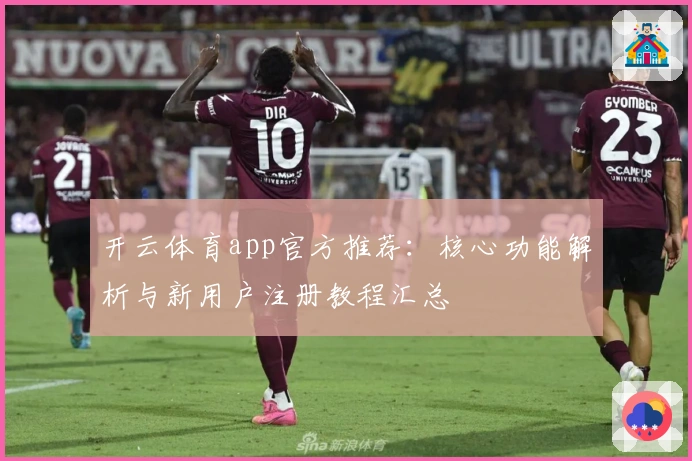 开云体育app官方推荐：核心功能解析与新用户注册教程汇总