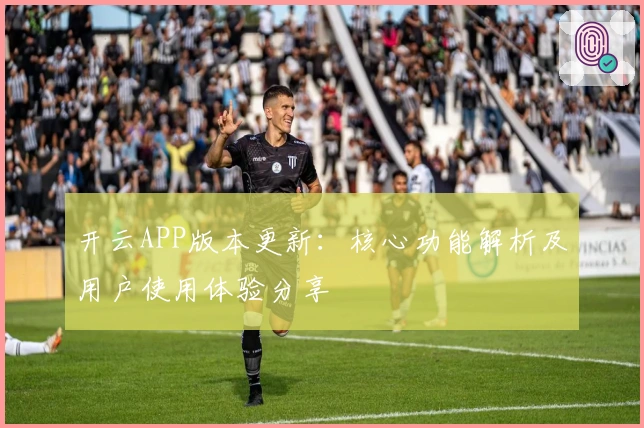 开云APP版本更新：核心功能解析及用户使用体验分享
