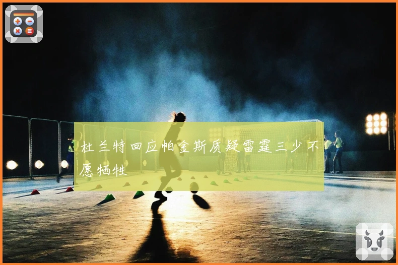 杜兰特回应帕金斯质疑雷霆三少不愿牺牲