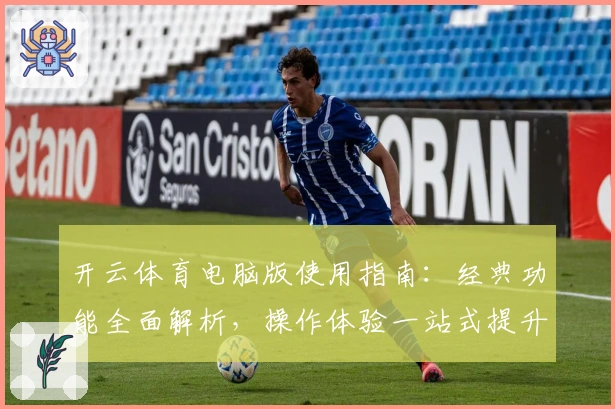 开云体育电脑版使用指南:经典功能全面解析,操作体验一站式提升