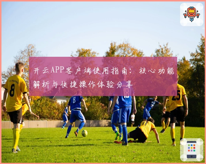 开云APP客户端使用指南：核心功能解析与快捷操作体验分享