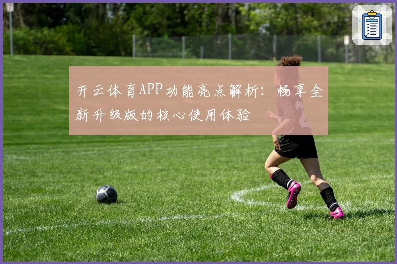 开云体育APP功能亮点解析：畅享全新升级版的核心使用体验
