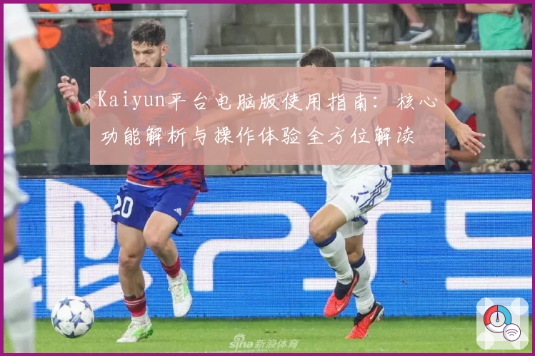 Kaiyun平台电脑版使用指南：核心功能解析与操作体验全方位解读