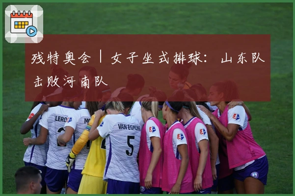 残特奥会｜女子坐式排球：山东队击败河南队