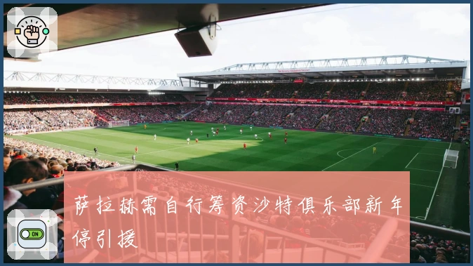 萨拉赫需自行筹资沙特俱乐部新年停引援