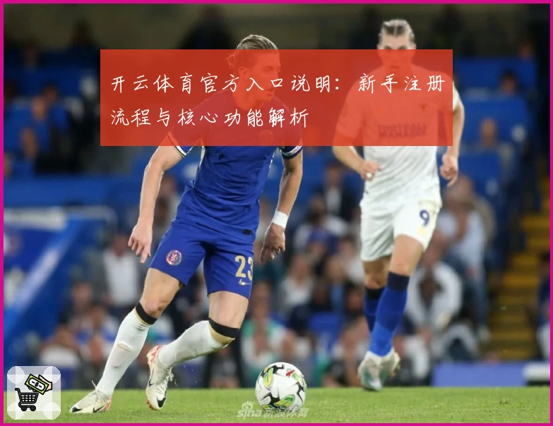 开云体育官方入口说明：新手注册流程与核心功能解析